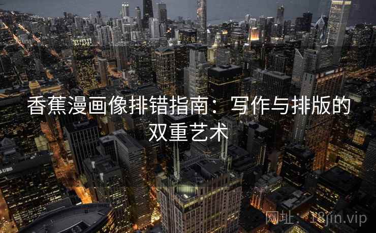 香蕉漫画像排错指南：写作与排版的双重艺术  第2张