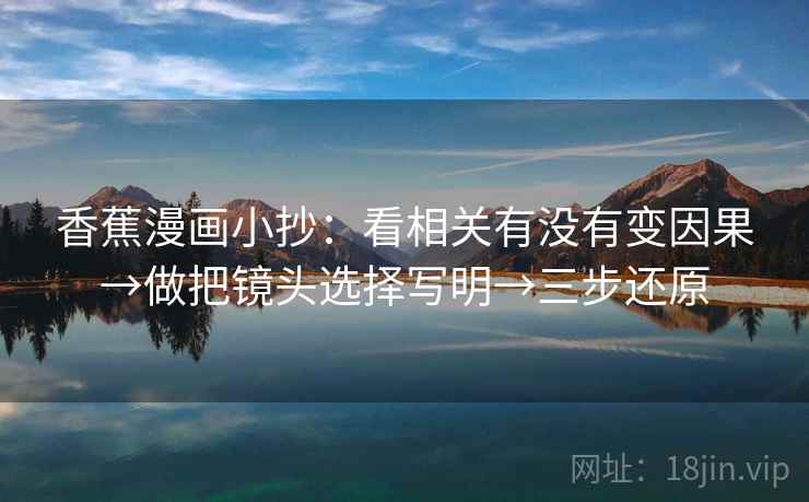 香蕉漫画小抄：看相关有没有变因果→做把镜头选择写明→三步还原
