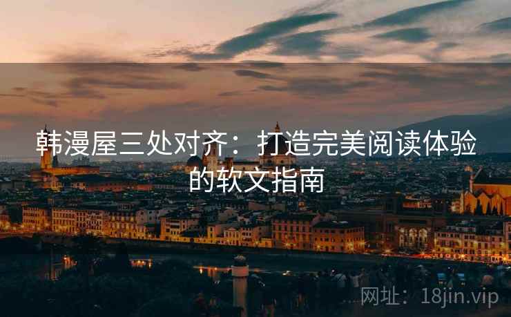 韩漫屋三处对齐：打造完美阅读体验的软文指南