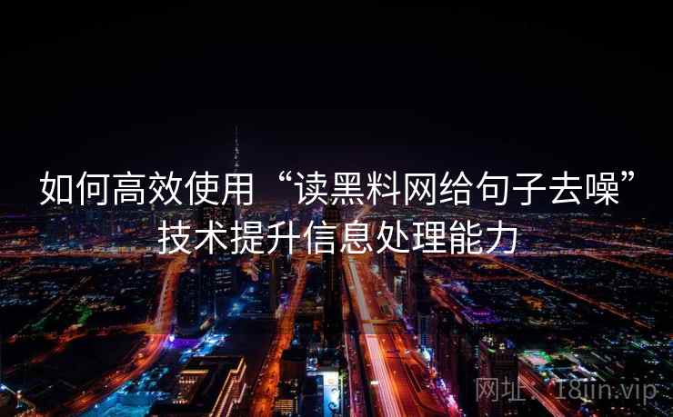 如何高效使用“读黑料网给句子去噪”技术提升信息处理能力
