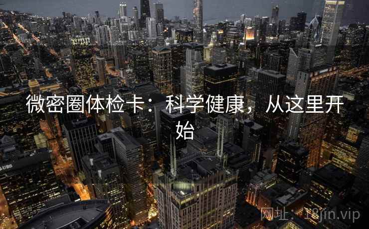 微密圈体检卡：科学健康，从这里开始