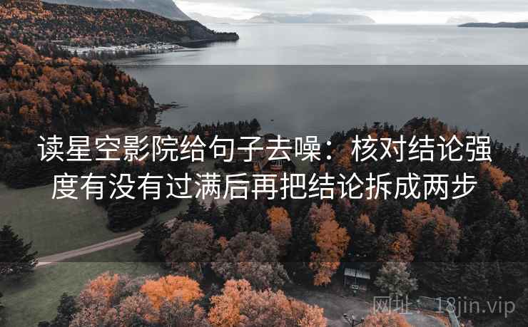 读星空影院给句子去噪：核对结论强度有没有过满后再把结论拆成两步