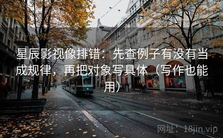 星辰影视像排错：先查例子有没有当成规律，再把对象写具体（写作也能用）