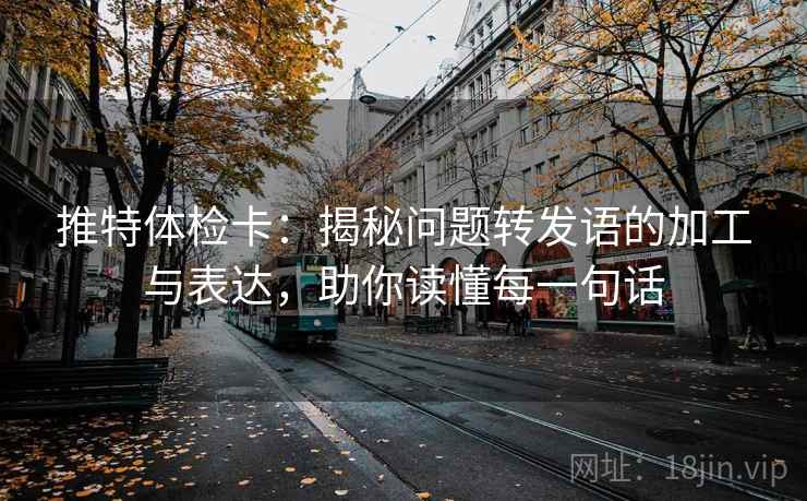 推特体检卡：揭秘问题转发语的加工与表达，助你读懂每一句话