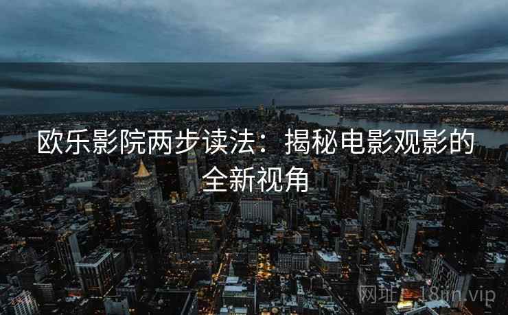 欧乐影院两步读法:揭秘电影观影的全新视角