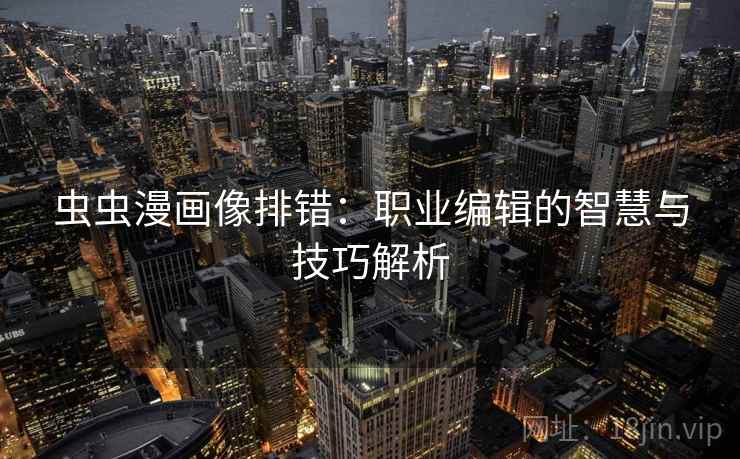 虫虫漫画像排错：职业编辑的智慧与技巧解析