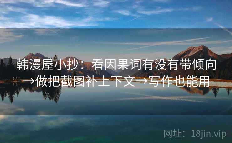 韩漫屋小抄:看因果词有没有带倾向→做把截图补上下文→写作也能用