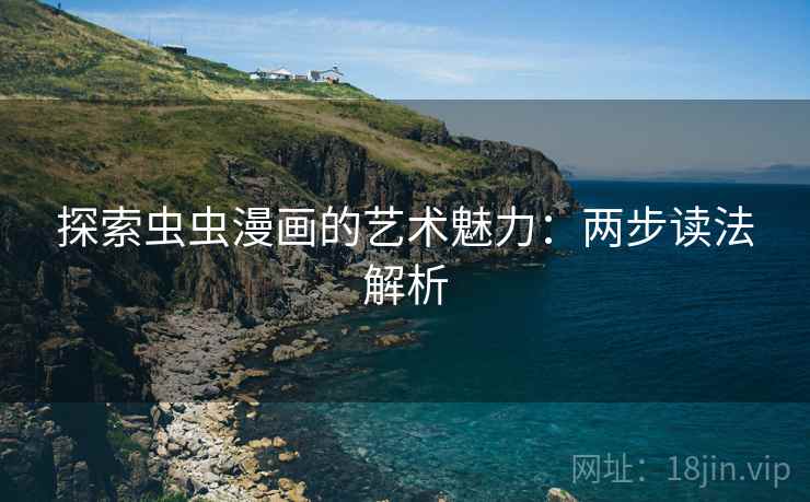 探索虫虫漫画的艺术魅力：两步读法解析