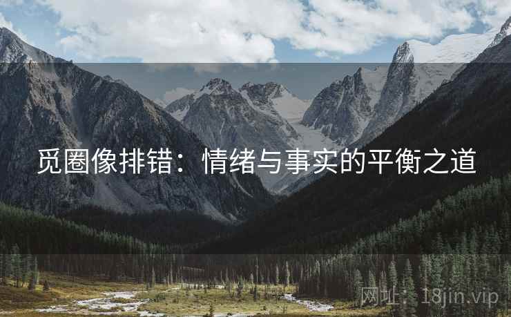 觅圈像排错：情绪与事实的平衡之道