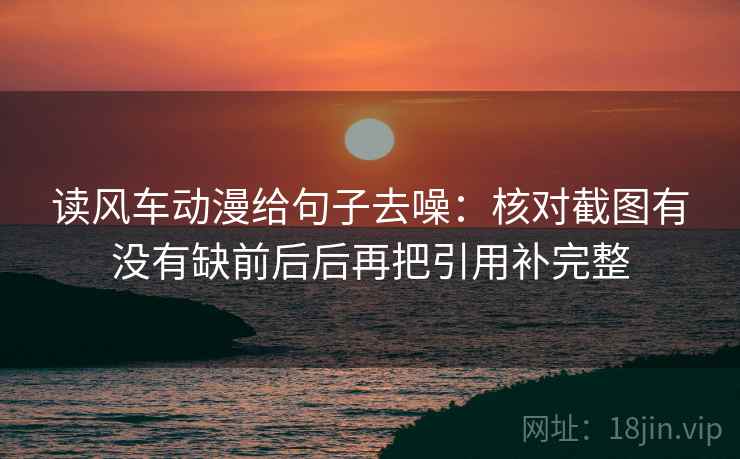 读风车动漫给句子去噪：核对截图有没有缺前后后再把引用补完整