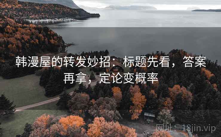 韩漫屋的转发妙招：标题先看，答案再拿，定论变概率