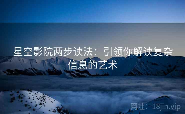 星空影院两步读法：引领你解读复杂信息的艺术