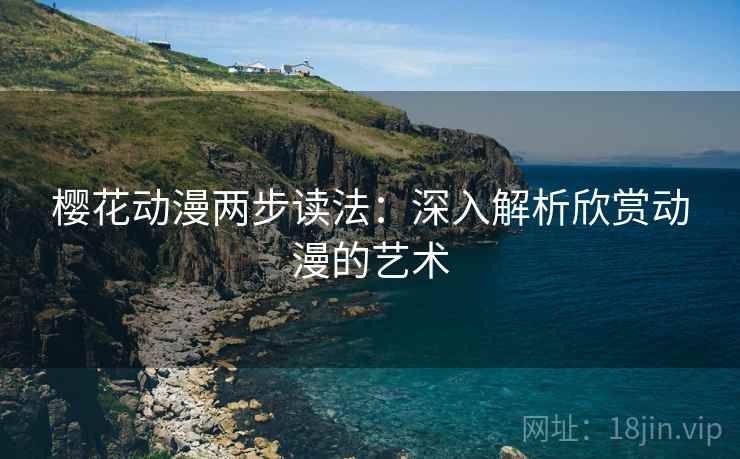 樱花动漫两步读法：深入解析欣赏动漫的艺术