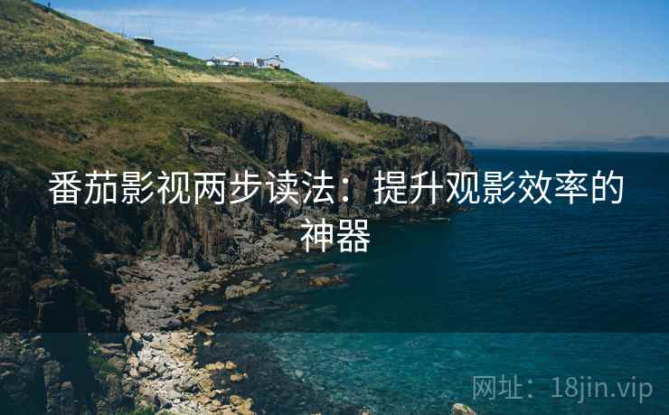 番茄影视两步读法：提升观影效率的神器