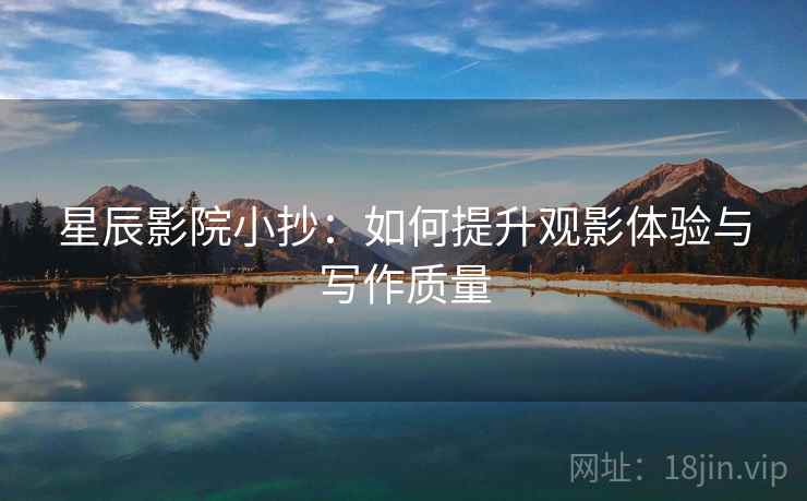 星辰影院小抄：如何提升观影体验与写作质量