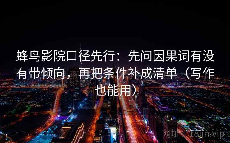 蜂鸟影院口径先行：先问因果词有没有带倾向，再把条件补成清单（写作也能用）