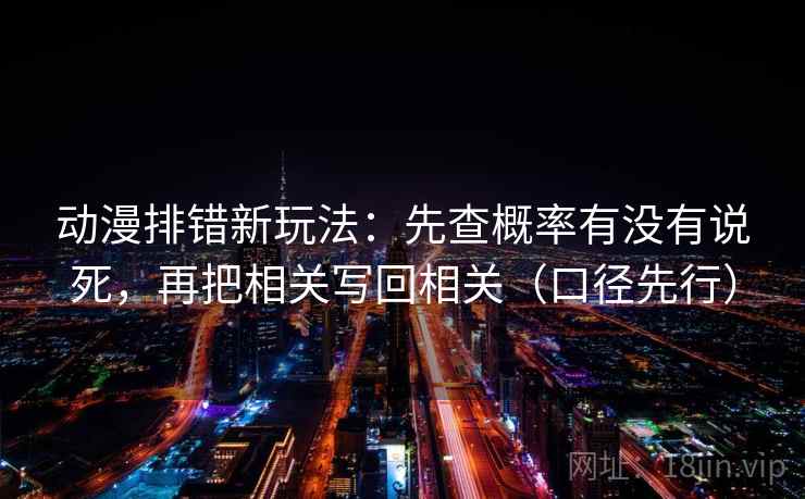 动漫排错新玩法：先查概率有没有说死，再把相关写回相关（口径先行）