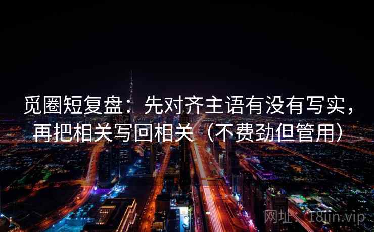 觅圈短复盘：先对齐主语有没有写实，再把相关写回相关（不费劲但管用）