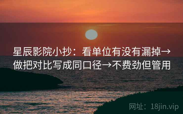 星辰影院小抄:看单位有没有漏掉→做把对比写成同口径→不费劲但管用