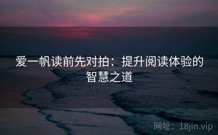 爱一帆读前先对拍：提升阅读体验的智慧之道