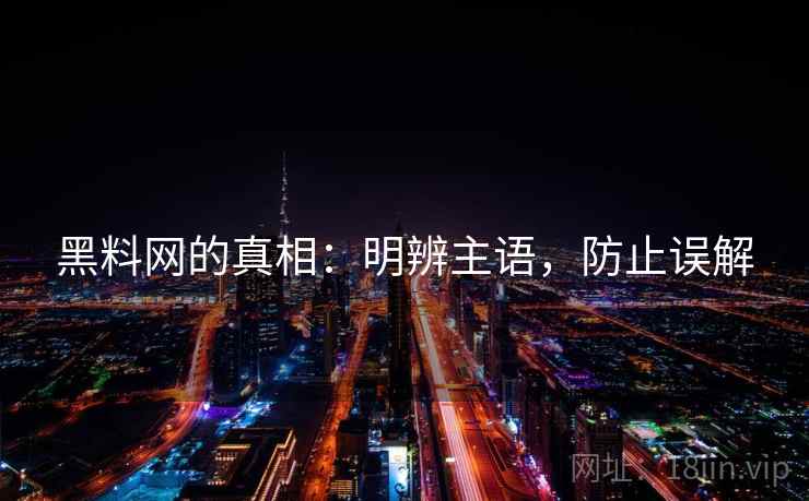 黑料网的真相：明辨主语，防止误解
