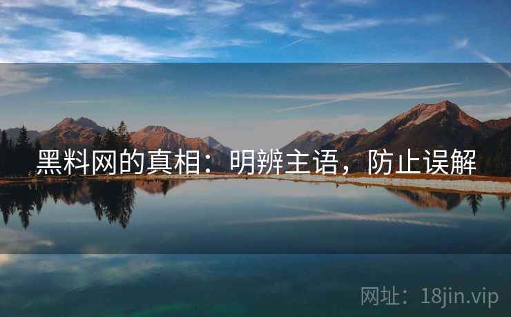 黑料网的真相：明辨主语，防止误解