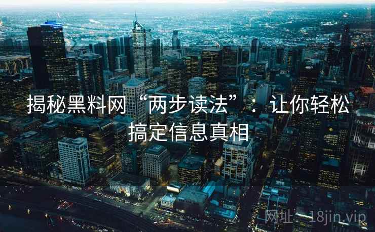 揭秘黑料网“两步读法”：让你轻松搞定信息真相