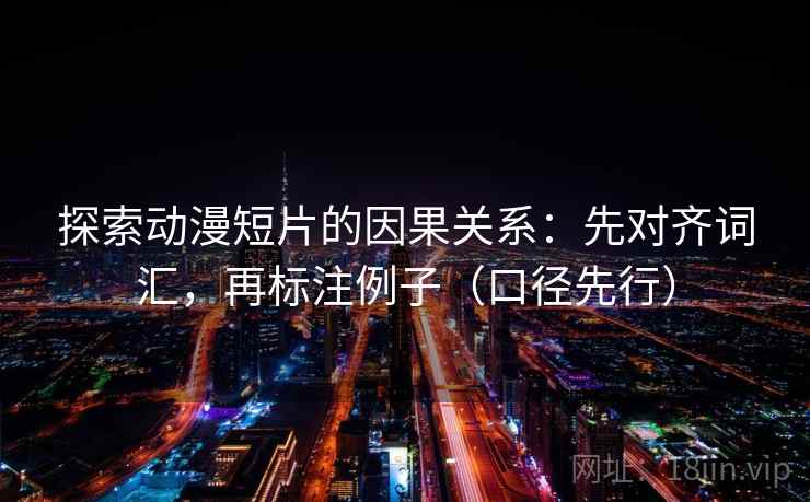 探索动漫短片的因果关系：先对齐词汇，再标注例子（口径先行）