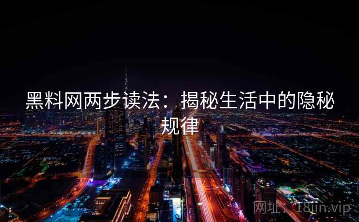 黑料网两步读法:揭秘生活中的隐秘规律 第2张 黑料网两步读法:揭秘生活中的隐秘规律 第2张
