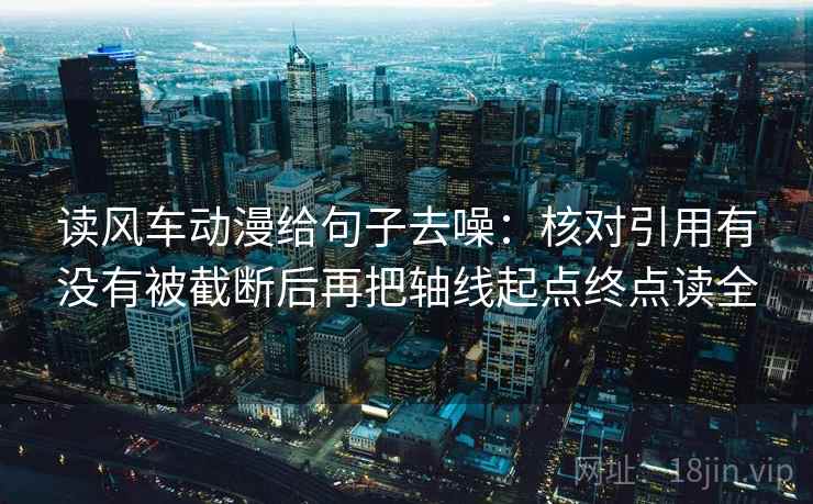 读风车动漫给句子去噪:核对引用有没有被截断后再把轴线起点终点读全