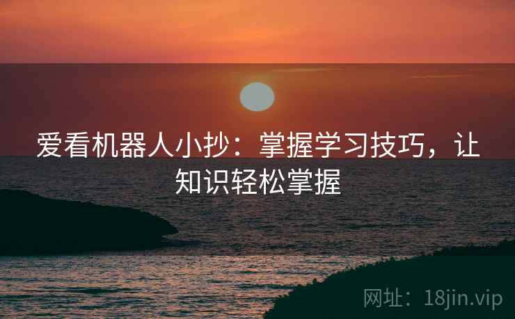 爱看机器人小抄:掌握学习技巧,让知识轻松掌握