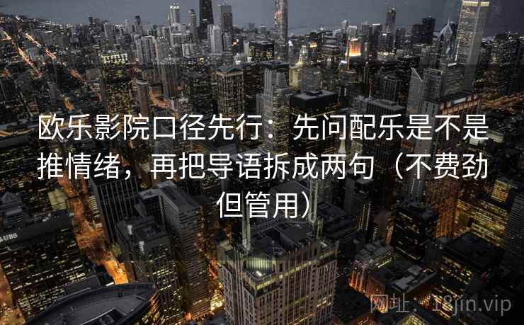 欧乐影院口径先行:先问配乐是不是推情绪,再把导语拆成两句(不费劲但管用)