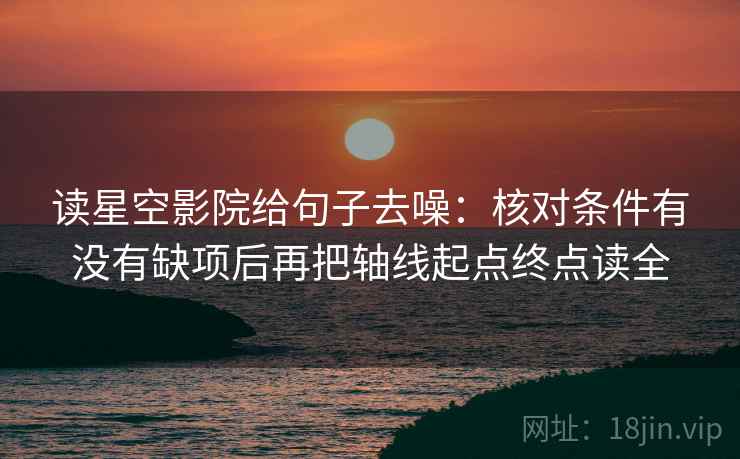 读星空影院给句子去噪:核对条件有没有缺项后再把轴线起点终点读全