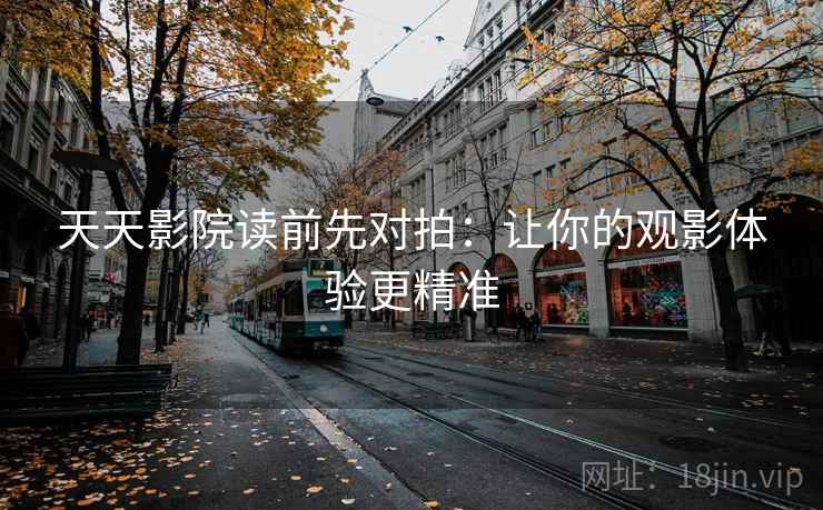 天天影院读前先对拍:让你的观影体验更精准