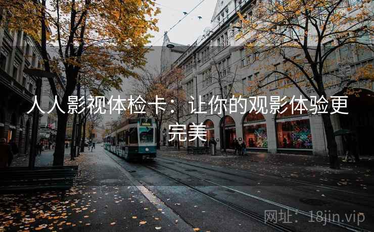人人影视体检卡：让你的观影体验更完美
