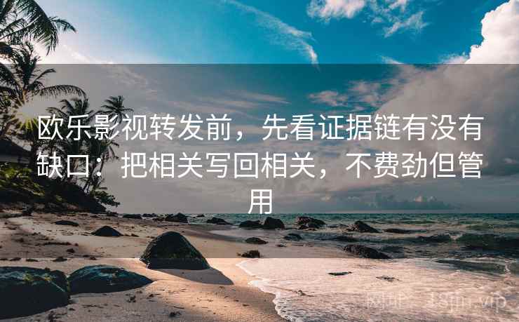 欧乐影视转发前，先看证据链有没有缺口：把相关写回相关，不费劲但管用