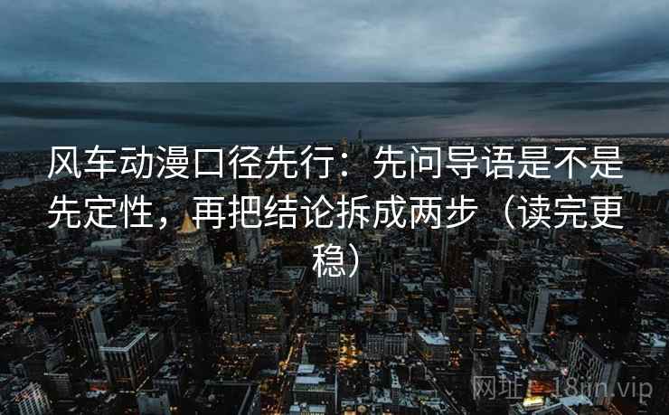 风车动漫口径先行:先问导语是不是先定性,再把结论拆成两步(读完更稳)